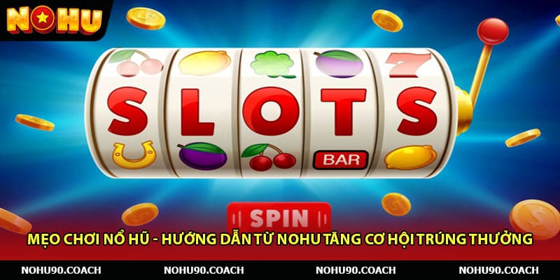 Mẹo Chơi Nổ Hũ - Hướng Dẫn Từ Nohu Tăng Cơ Hội Trúng Thưởng